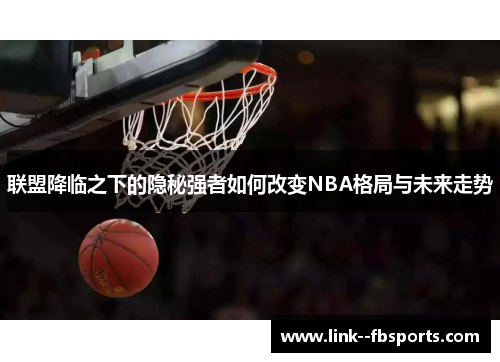 联盟降临之下的隐秘强者如何改变NBA格局与未来走势