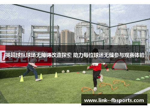 英超球队球场无障碍改造探索 助力每位球迷无缝参与观赛体验