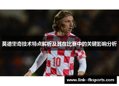 莫德里奇技术特点解析及其在比赛中的关键影响分析