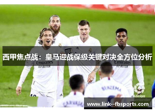 西甲焦点战：皇马迎战保级关键对决全方位分析
