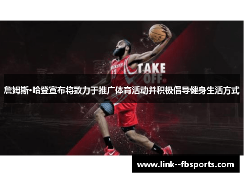 詹姆斯·哈登宣布将致力于推广体育活动并积极倡导健身生活方式 詹姆斯·哈登宣布将致力于推广体育活动并积极倡导健身生活方式