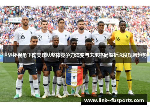 世界杯视角下南美球队整体竞争力演变与未来格局解析深度观察趋势
