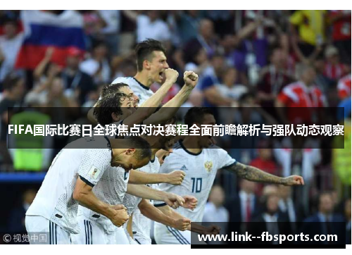 FIFA国际比赛日全球焦点对决赛程全面前瞻解析与强队动态观察