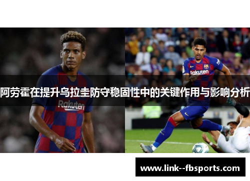阿劳霍在提升乌拉圭防守稳固性中的关键作用与影响分析