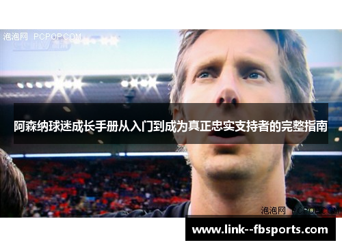 阿森纳球迷成长手册从入门到成为真正忠实支持者的完整指南