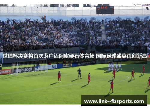 世俱杯决赛将首次落户迈阿密硬石体育场 国际足球盛宴再创新高 世俱杯决赛将首次落户迈阿密硬石体育场 国际足球盛宴再创新高
