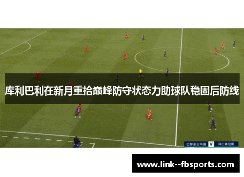 库利巴利在新月重拾巅峰防守状态力助球队稳固后防线
