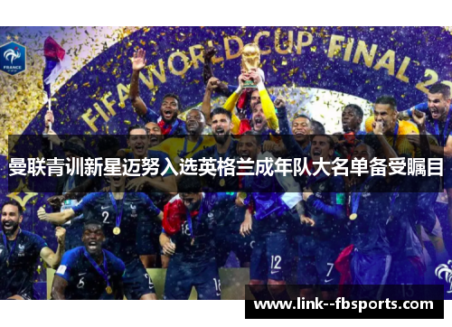 曼联青训新星迈努入选英格兰成年队大名单备受瞩目