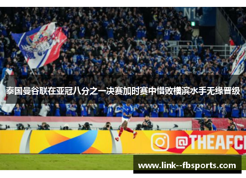 泰国曼谷联在亚冠八分之一决赛加时赛中惜败横滨水手无缘晋级 泰国曼谷联在亚冠八分之一决赛加时赛中惜败横滨水手无缘晋级