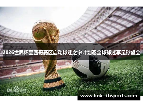 2026世界杯墨西哥赛区启动球迷之家计划邀全球球迷享足球盛会