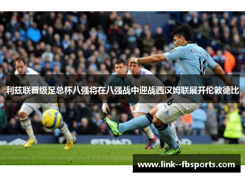 利兹联晋级足总杯八强将在八强战中迎战西汉姆联展开伦敦德比