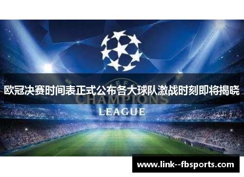 欧冠决赛时间表正式公布各大球队激战时刻即将揭晓