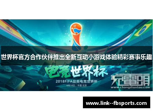 世界杯官方合作伙伴推出全新互动小游戏体验精彩赛事乐趣