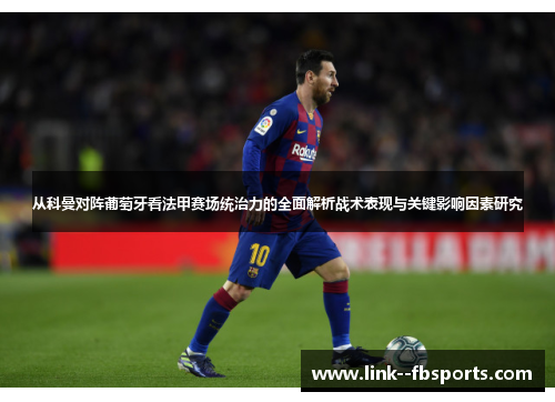 从科曼对阵葡萄牙看法甲赛场统治力的全面解析战术表现与关键影响因素研究 从科曼对阵葡萄牙看法甲赛场统治力的全面解析战术表现与关键影响因素研究