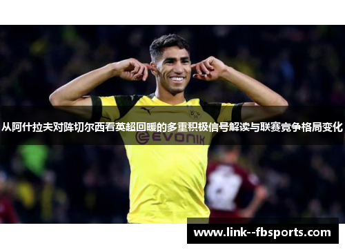 从阿什拉夫对阵切尔西看英超回暖的多重积极信号解读与联赛竞争格局变化