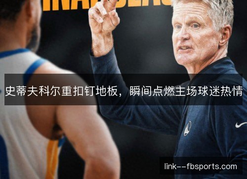 史蒂夫科尔重扣钉地板，瞬间点燃主场球迷热情