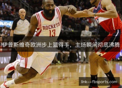 伊普斯维奇欧洲步上篮得手，主场瞬间彻底沸腾