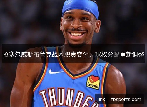 拉塞尔威斯布鲁克战术职责变化,球权分配重新调整 拉塞尔威斯布鲁克战术职责变化,球权分配重新调整