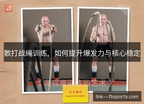 散打战绳训练,如何提升爆发力与核心稳定 散打战绳训练,如何提升爆发力与核心稳定