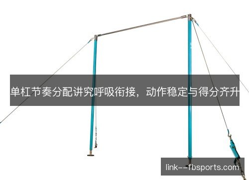 单杠节奏分配讲究呼吸衔接，动作稳定与得分齐升