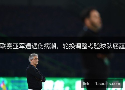 联赛亚军遭遇伤病潮，轮换调整考验球队底蕴